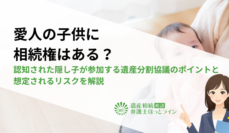 愛人の子供に相続権はある？認知された隠し子が参加する遺産分割協議のポイントと想定されるリスクを解説