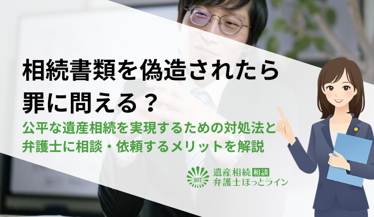 相続書類を偽造されたら罪に問える？公平な遺産相続を実現するための対処法と弁護士に相談・依頼するメリットを解説