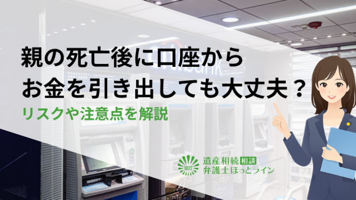 親の死亡後に口座からお金を引き出しても大丈夫？リスクや注意点を解説
