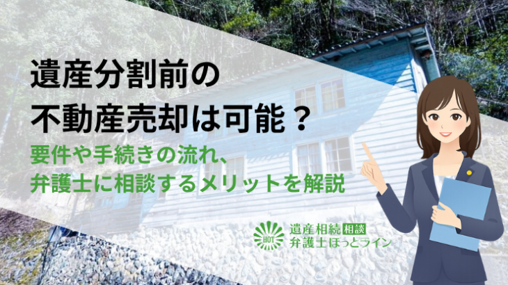 遺産分割前の不動産売却は可能？要件や手続きの流れ、弁護士に相談するメリットを解説