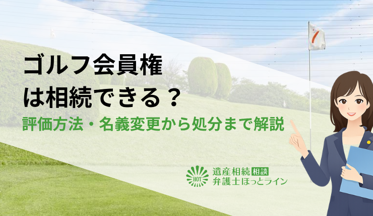 ゴルフ会員権は相続できる？評価方法・名義変更から処分まで解説