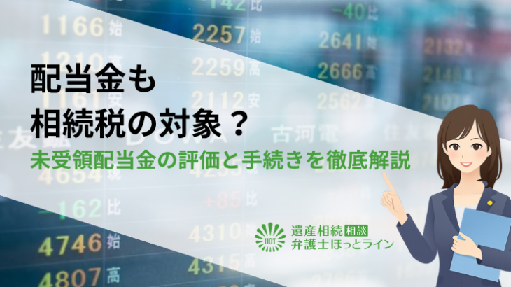 配当金も相続税の対象？未受領配当金の評価と手続きを徹底解説