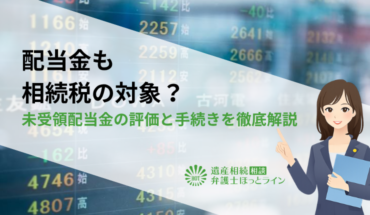 配当金も相続税の対象？未受領配当金の評価と手続きを徹底解説