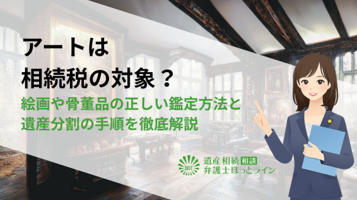 アートは相続税の対象？絵画や骨董品の正しい鑑定方法と遺産分割の手順を徹底解説
