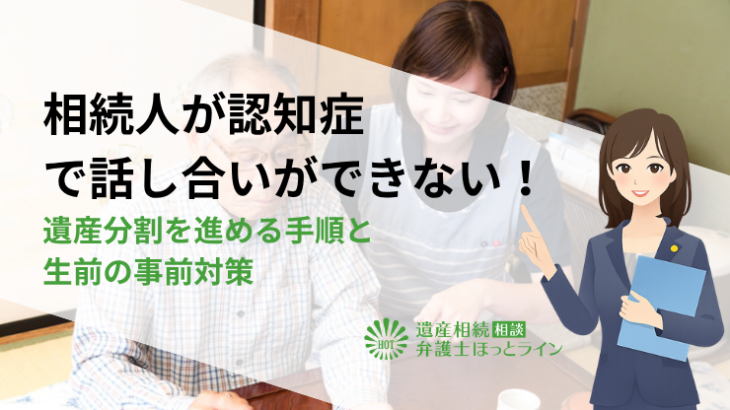 相続人が認知症で話し合いができない！遺産分割を進める手順と生前の事前対策