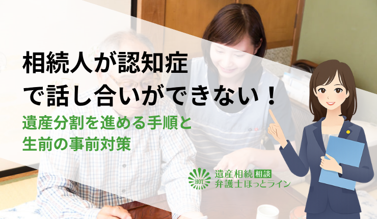 相続人が認知症で話し合いができない!遺産分割を進める手順と生前の事前対策