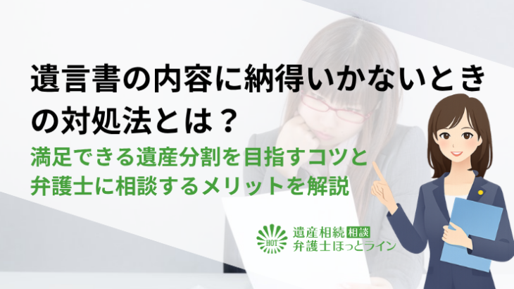 遺言書の内容に納得いかないときの対処法とは？満足できる遺産分割を目指すコツと弁護士に相談するメリットを解説