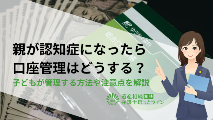 親が認知症になったら口座管理はどうする？子どもが管理する方法や注意点を解説