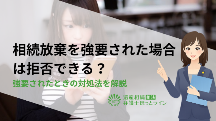 相続放棄を強要された場合は拒否できる？強要されたときの対処法を解説
