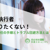 遺言執行者になりたくない！拒否・辞任の手順とトラブル回避方法とは