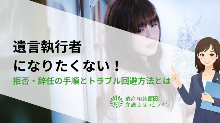 遺言執行者になりたくない！拒否・辞任の手順とトラブル回避方法とは
