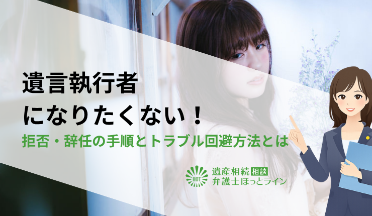 遺言執行者になりたくない!拒否・辞任の手順とトラブル回避方法とは