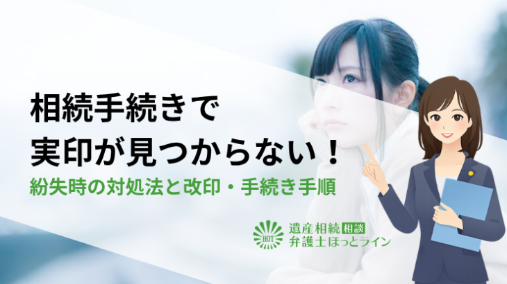 相続手続きで印鑑（実印）が見つからない！紛失時の対処法と改印・手続き手順