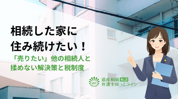 相続した家に住み続けたい！「売りたい」他の相続人と揉めない解決策と税制度