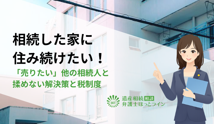 相続した家に住み続けたい！「売りたい」他の相続人と揉めない解決策と税制度