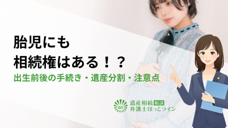 胎児にも相続権はある！？出生前後の手続き・遺産分割・注意点