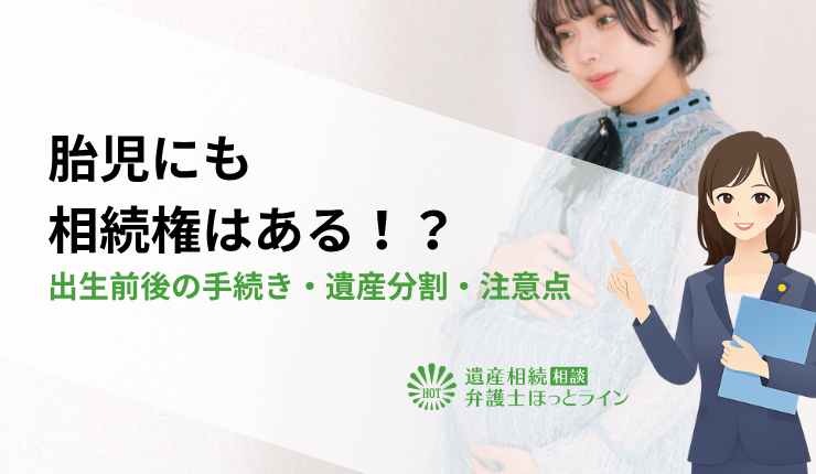 胎児にも相続権はある！？出生前後の手続き・遺産分割・注意点