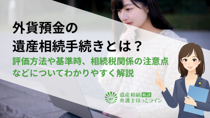 外貨預金の遺産相続手続きとは？評価方法や基準時、相続税関係の注意点などについてわかりやすく解説