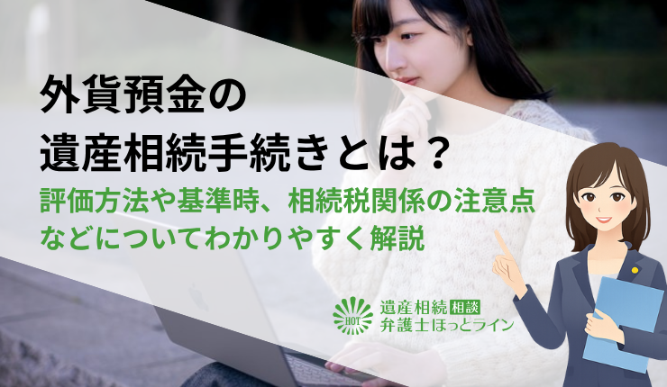 外貨預金の遺産相続手続きとは?評価方法や基準時、相続税関係の注意点などについてわかりやすく解説