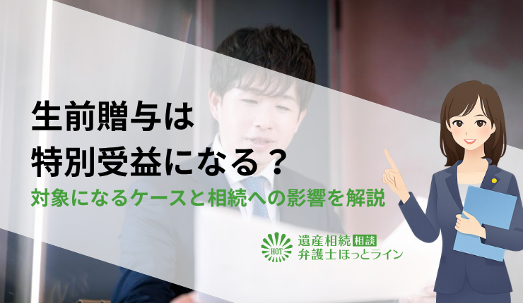 生前贈与は特別受益になる？対象になるケースと相続への影響を解説